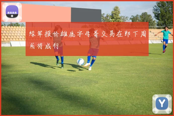 绿军报价雄鹿字母哥交易在即下周或将成行