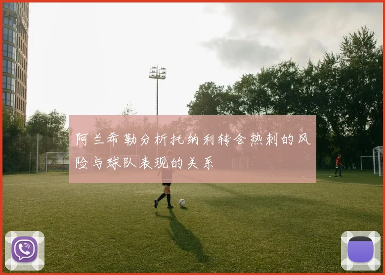 阿兰希勒分析托纳利转会热刺的风险与球队表现的关系