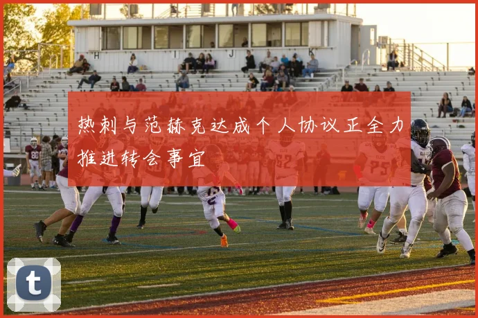热刺与范赫克达成个人协议正全力推进转会事宜