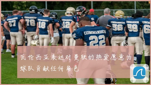 瓦伦西亚表达对曼联的热爱愿意为球队贡献任何角色