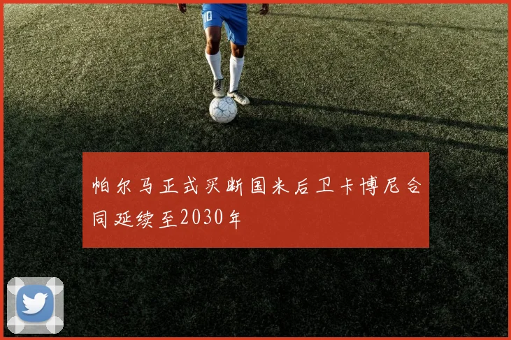 帕尔马正式买断国米后卫卡博尼合同延续至2030年