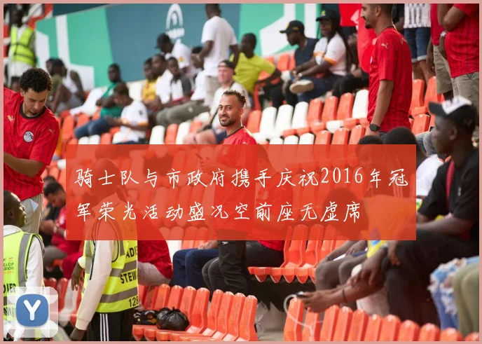 骑士队与市政府携手庆祝2016年冠军荣光活动盛况空前座无虚席